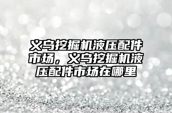 義烏挖掘機液壓配件市場，義烏挖掘機液壓配件市場在哪里