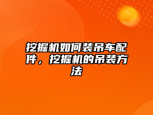 挖掘機如何裝吊車配件，挖掘機的吊裝方法