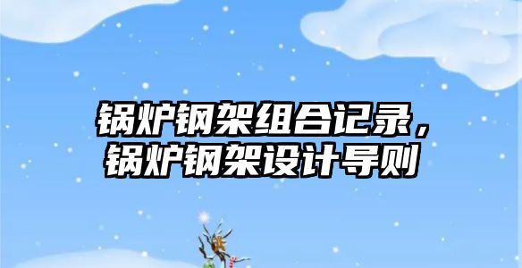 鍋爐鋼架組合記錄，鍋爐鋼架設計導則