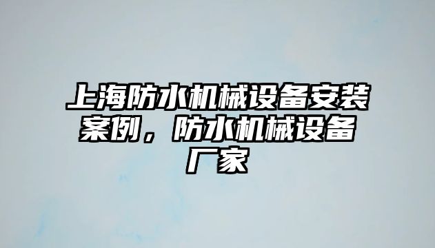 上海防水機(jī)械設(shè)備安裝案例，防水機(jī)械設(shè)備廠家