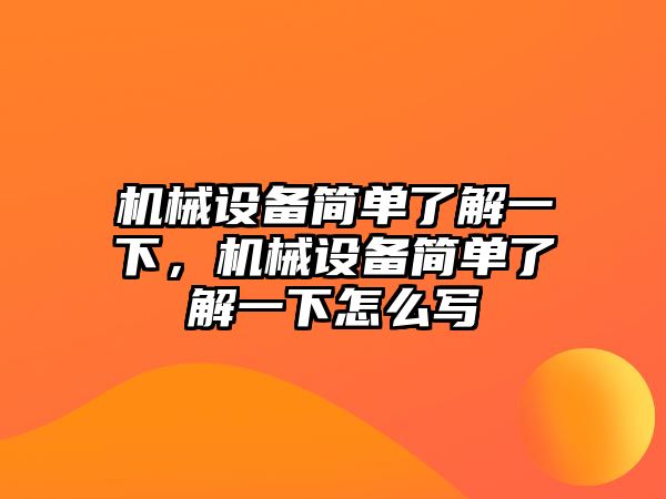 機械設(shè)備簡單了解一下，機械設(shè)備簡單了解一下怎么寫