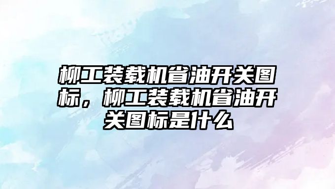 柳工裝載機省油開關圖標，柳工裝載機省油開關圖標是什么