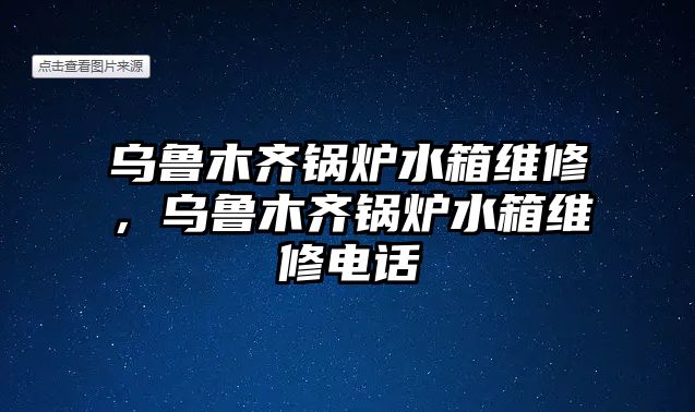 烏魯木齊鍋爐水箱維修，烏魯木齊鍋爐水箱維修電話