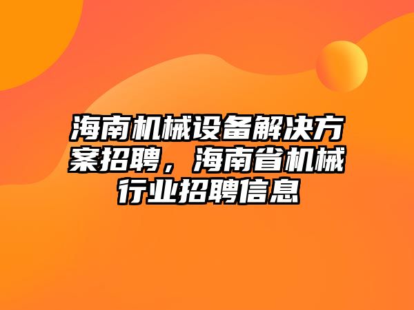 海南機械設(shè)備解決方案招聘，海南省機械行業(yè)招聘信息