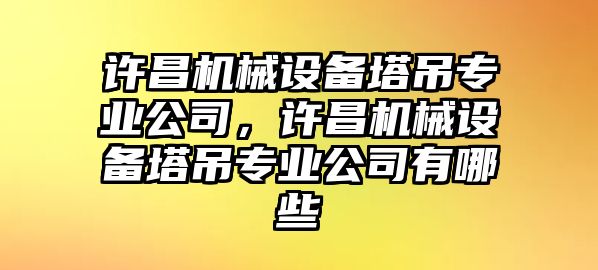 許昌機(jī)械設(shè)備塔吊專業(yè)公司，許昌機(jī)械設(shè)備塔吊專業(yè)公司有哪些