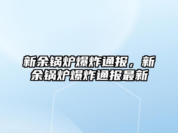 新余鍋爐爆炸通報(bào)，新余鍋爐爆炸通報(bào)最新