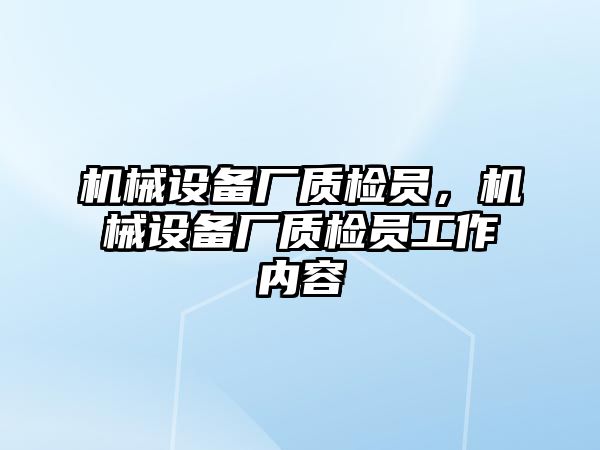 機(jī)械設(shè)備廠質(zhì)檢員，機(jī)械設(shè)備廠質(zhì)檢員工作內(nèi)容