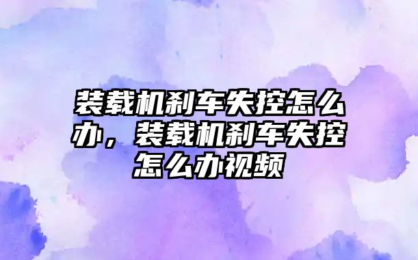 裝載機剎車失控怎么辦，裝載機剎車失控怎么辦視頻