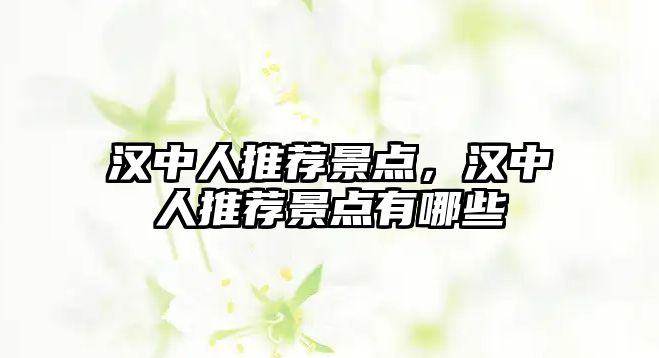 漢中人推薦景點(diǎn)，漢中人推薦景點(diǎn)有哪些