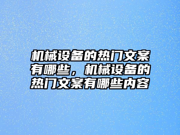 機(jī)械設(shè)備的熱門(mén)文案有哪些，機(jī)械設(shè)備的熱門(mén)文案有哪些內(nèi)容