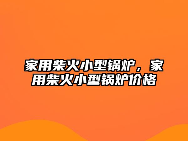 家用柴火小型鍋爐，家用柴火小型鍋爐價(jià)格