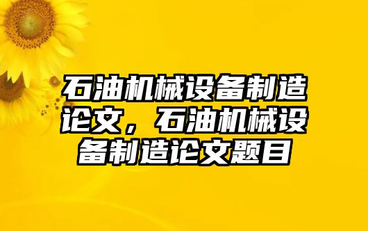 石油機械設備制造論文，石油機械設備制造論文題目