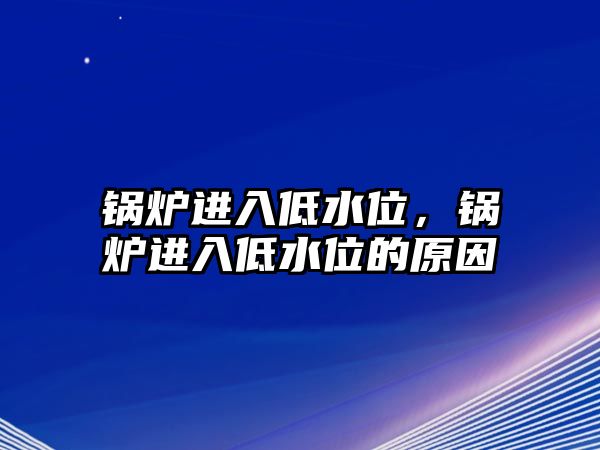 鍋爐進(jìn)入低水位，鍋爐進(jìn)入低水位的原因