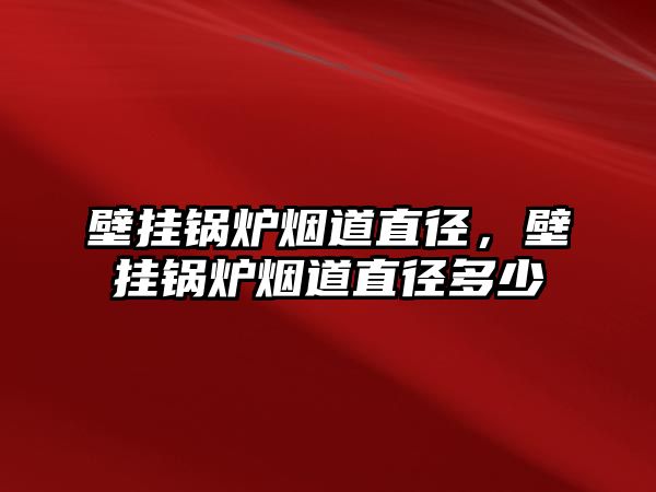 壁掛鍋爐煙道直徑，壁掛鍋爐煙道直徑多少