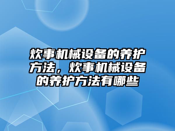 炊事機(jī)械設(shè)備的養(yǎng)護(hù)方法，炊事機(jī)械設(shè)備的養(yǎng)護(hù)方法有哪些