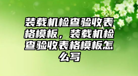 裝載機檢查驗收表格模板，裝載機檢查驗收表格模板怎么寫