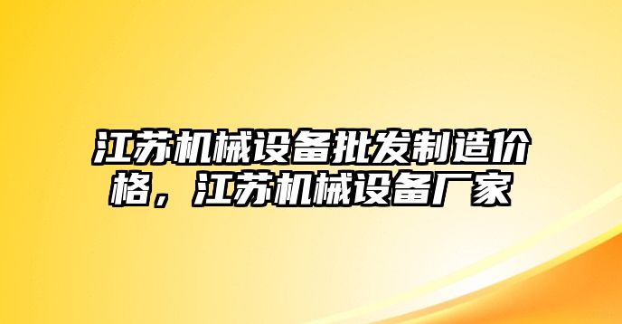 江蘇機(jī)械設(shè)備批發(fā)制造價(jià)格，江蘇機(jī)械設(shè)備廠家