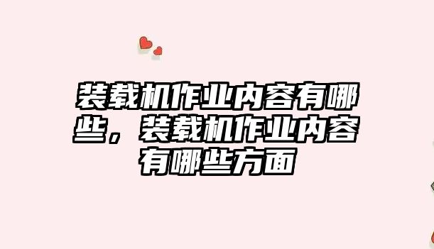 裝載機(jī)作業(yè)內(nèi)容有哪些，裝載機(jī)作業(yè)內(nèi)容有哪些方面