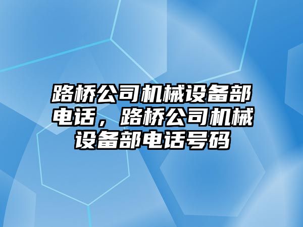 路橋公司機械設(shè)備部電話，路橋公司機械設(shè)備部電話號碼