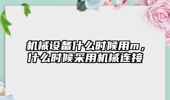 機械設(shè)備什么時候用m，什么時候采用機械連接