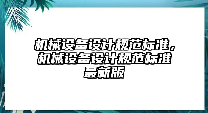 機械設(shè)備設(shè)計規(guī)范標(biāo)準(zhǔn)，機械設(shè)備設(shè)計規(guī)范標(biāo)準(zhǔn)最新版