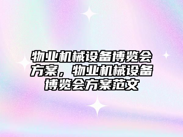 物業(yè)機械設(shè)備博覽會方案，物業(yè)機械設(shè)備博覽會方案范文