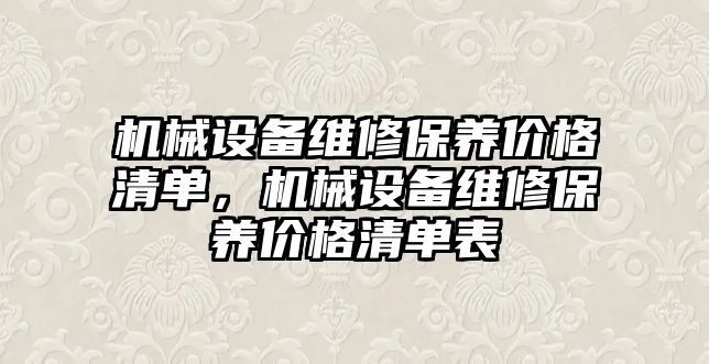 機械設(shè)備維修保養(yǎng)價格清單，機械設(shè)備維修保養(yǎng)價格清單表