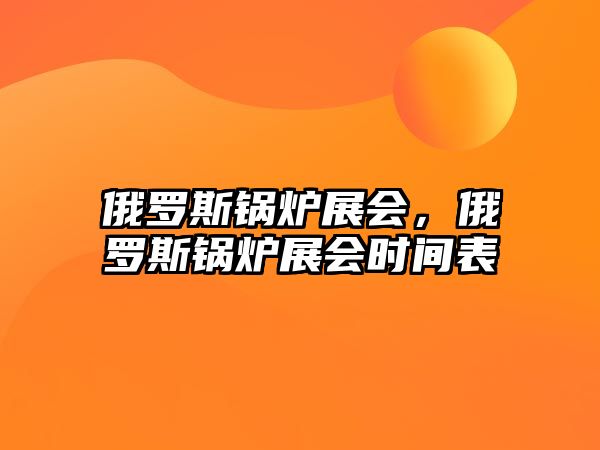 俄羅斯鍋爐展會(huì)，俄羅斯鍋爐展會(huì)時(shí)間表