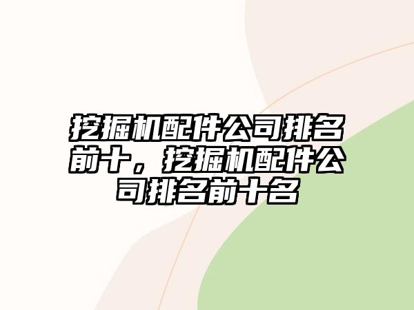 挖掘機(jī)配件公司排名前十，挖掘機(jī)配件公司排名前十名