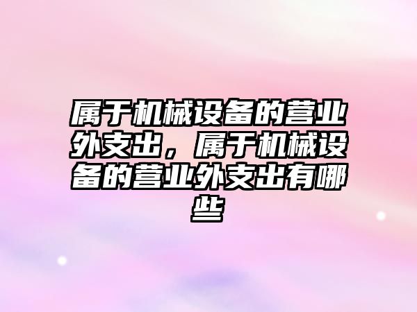 屬于機械設備的營業(yè)外支出，屬于機械設備的營業(yè)外支出有哪些