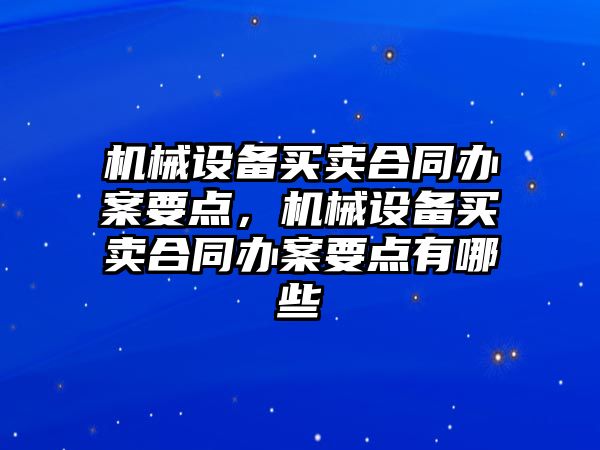 機械設備買賣合同辦案要點，機械設備買賣合同辦案要點有哪些