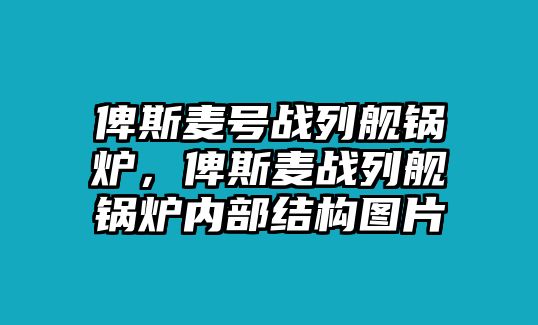 俾斯麥號戰(zhàn)列艦鍋爐，俾斯麥戰(zhàn)列艦鍋爐內(nèi)部結(jié)構(gòu)圖片