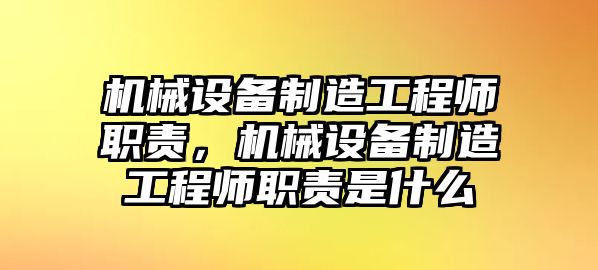 機械設(shè)備制造工程師職責(zé)，機械設(shè)備制造工程師職責(zé)是什么