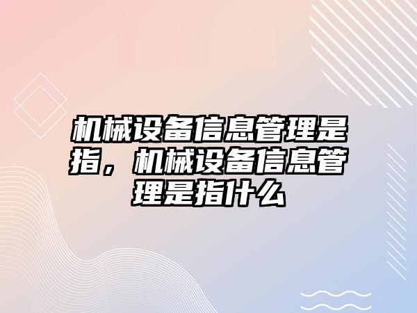 機械設(shè)備信息管理是指，機械設(shè)備信息管理是指什么