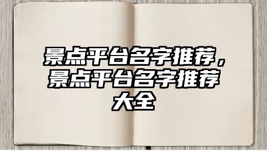 景點(diǎn)平臺名字推薦，景點(diǎn)平臺名字推薦大全