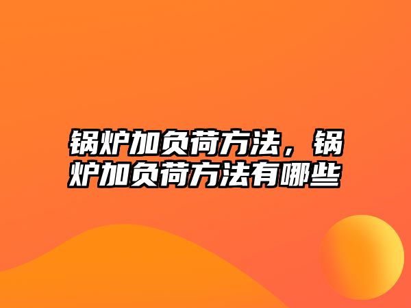 鍋爐加負(fù)荷方法，鍋爐加負(fù)荷方法有哪些