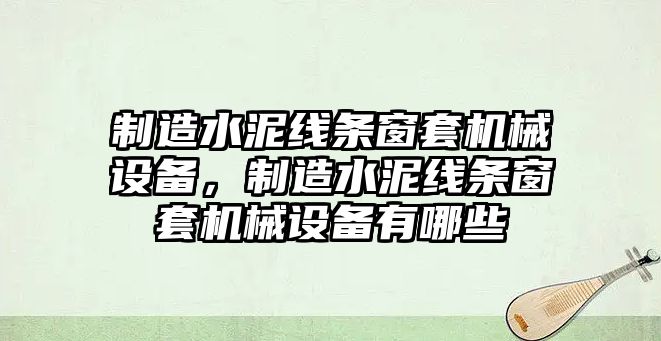 制造水泥線條窗套機(jī)械設(shè)備，制造水泥線條窗套機(jī)械設(shè)備有哪些