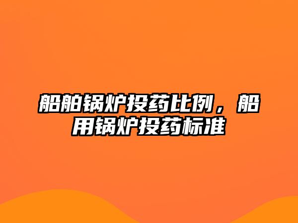 船舶鍋爐投藥比例，船用鍋爐投藥標(biāo)準(zhǔn)