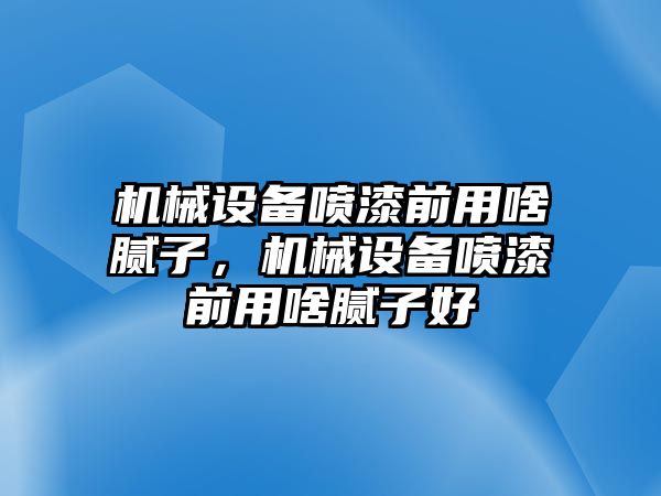 機(jī)械設(shè)備噴漆前用啥膩?zhàn)?，機(jī)械設(shè)備噴漆前用啥膩?zhàn)雍? class=