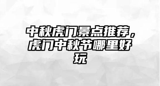 中秋虎門景點推薦，虎門中秋節(jié)哪里好玩