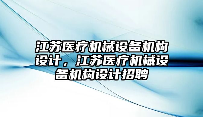 江蘇醫(yī)療機械設備機構設計，江蘇醫(yī)療機械設備機構設計招聘