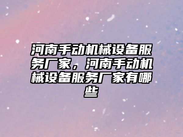 河南手動機械設備服務廠家，河南手動機械設備服務廠家有哪些