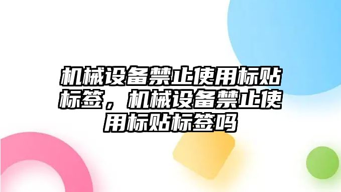 機械設備禁止使用標貼標簽，機械設備禁止使用標貼標簽嗎