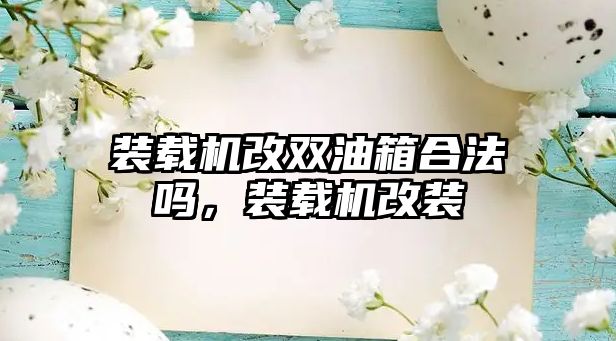 裝載機改雙油箱合法嗎，裝載機改裝