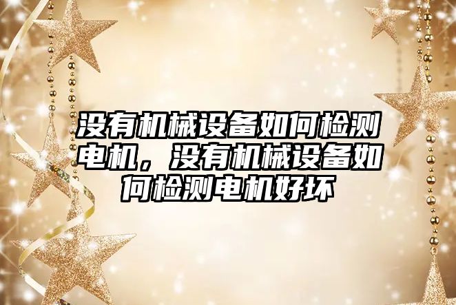 沒有機械設(shè)備如何檢測電機，沒有機械設(shè)備如何檢測電機好壞