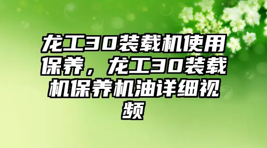 龍工30裝載機(jī)使用保養(yǎng)，龍工30裝載機(jī)保養(yǎng)機(jī)油詳細(xì)視頻