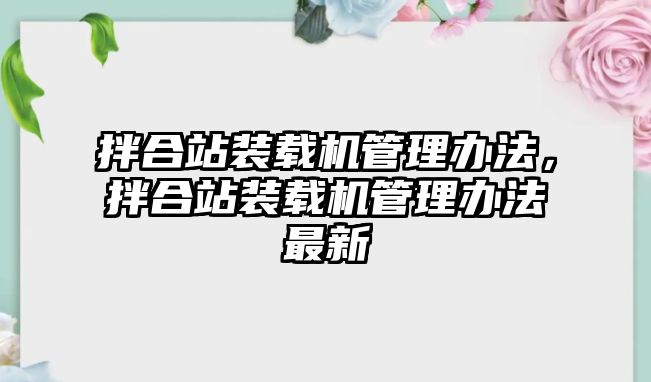 拌合站裝載機(jī)管理辦法，拌合站裝載機(jī)管理辦法最新