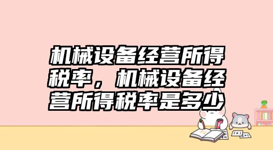 機械設(shè)備經(jīng)營所得稅率，機械設(shè)備經(jīng)營所得稅率是多少