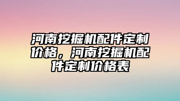 河南挖掘機(jī)配件定制價格，河南挖掘機(jī)配件定制價格表