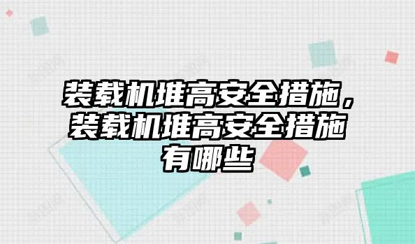 裝載機(jī)堆高安全措施，裝載機(jī)堆高安全措施有哪些